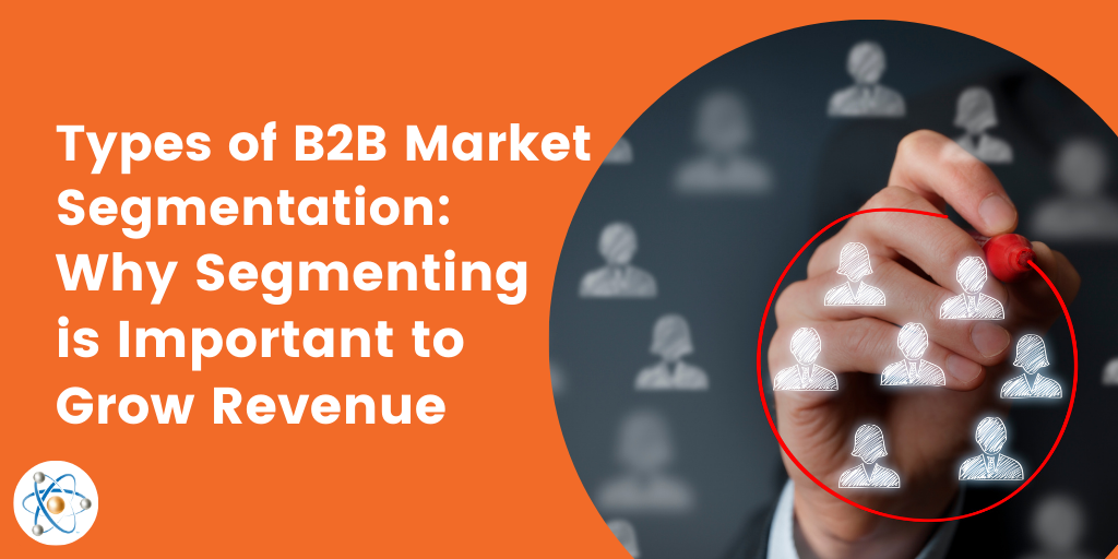 Types Of B2B Market Segmentation: Why Segmenting Helps Grow Revenue